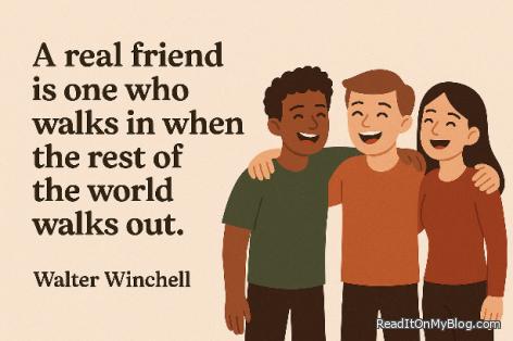 A real friend is one who walks in when the rest of the world walks out